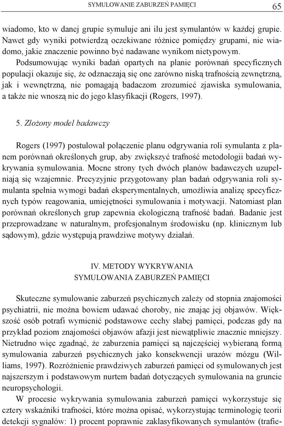 Podsumowujc wyniki bada opartych na planie porówna specyficznych populacji okazuje si, e odznaczaj si one zarówno nisk trafnoci zewntrzn, jak i wewntrzn, nie pomagaj badaczom zrozumie zjawiska