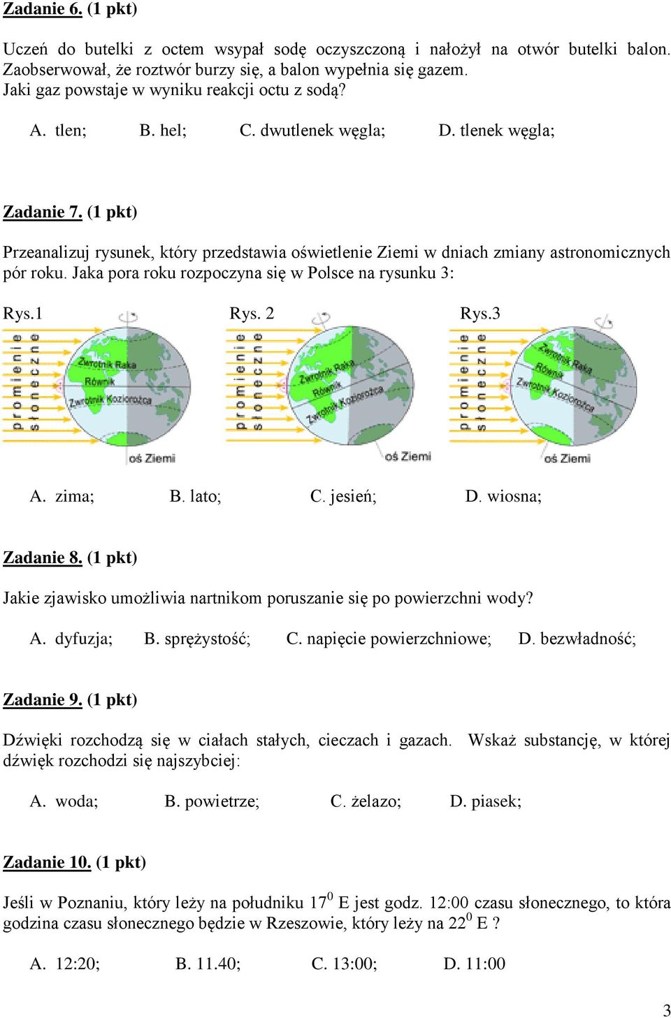 (1 pkt) Przeanalizuj rysunek, który przedstawia oświetlenie Ziemi w dniach zmiany astronomicznych pór roku. Jaka pora roku rozpoczyna się w Polsce na rysunku 3: Rys.1 Rys. 2 Rys.3 A. zima; B. lato; C.