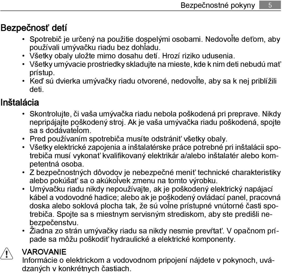 Inštalácia Skontrolujte, či vaša umývačka riadu nebola poškodená pri preprave. Nikdy nepripájajte poškodený stroj. Ak je vaša umývačka riadu poškodená, spojte sa s dodávateľom.