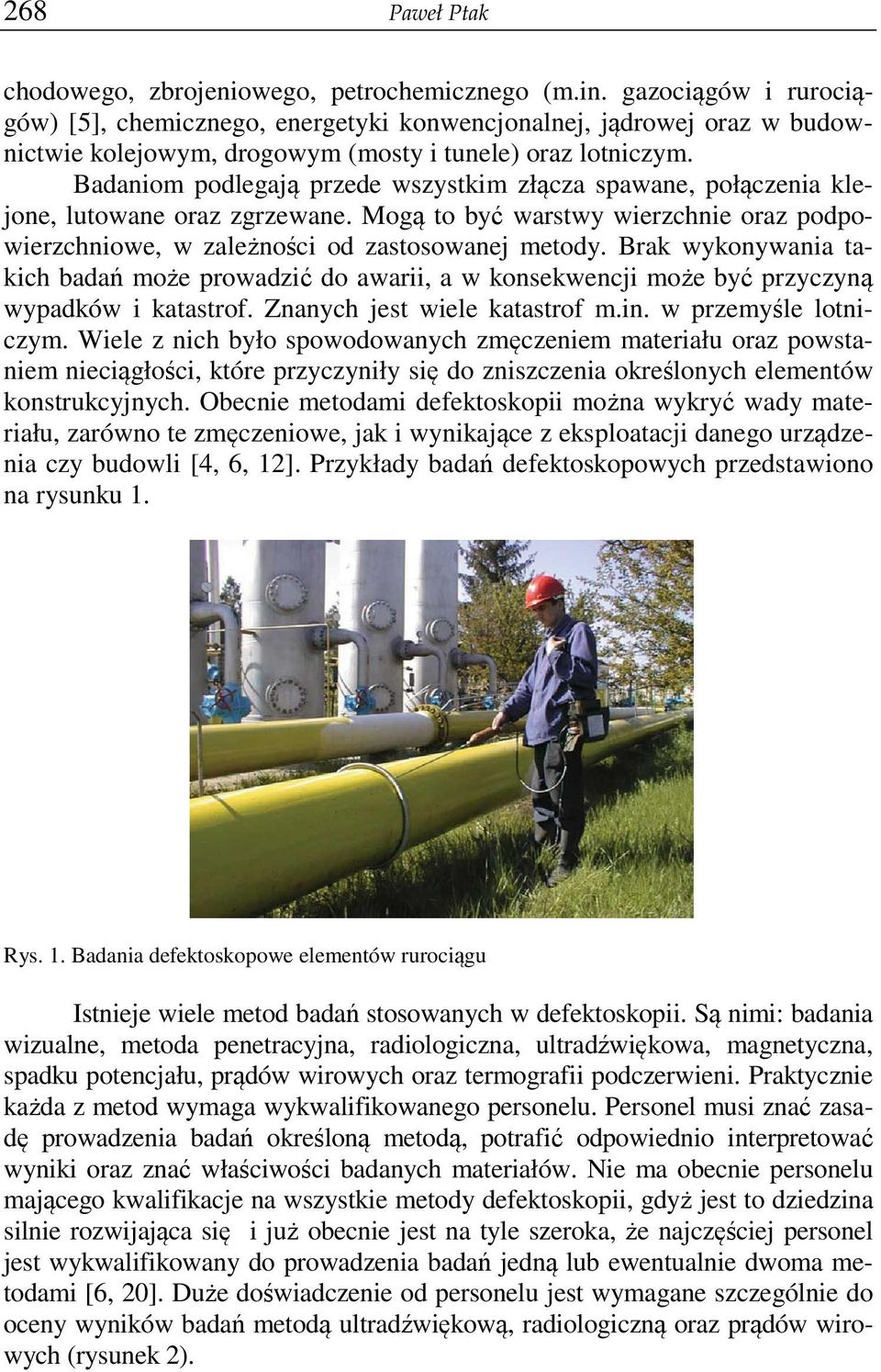 Badaniom podlegają przede wszystkim złącza spawane, połączenia klejone, lutowane oraz zgrzewane. Mogą to być warstwy wierzchnie oraz podpowierzchniowe, w zależności od zastosowanej metody.