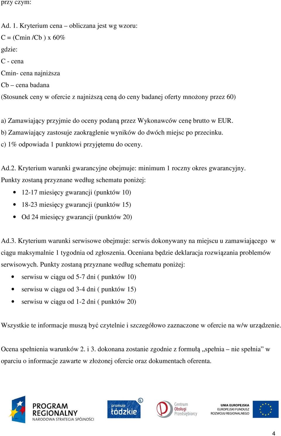 Zamawiający przyjmie do oceny podaną przez Wykonawców cenę brutto w EUR. b) Zamawiający zastosuje zaokrąglenie wyników do dwóch miejsc po przecinku. c) 1% odpowiada 1 punktowi przyjętemu do oceny. Ad.