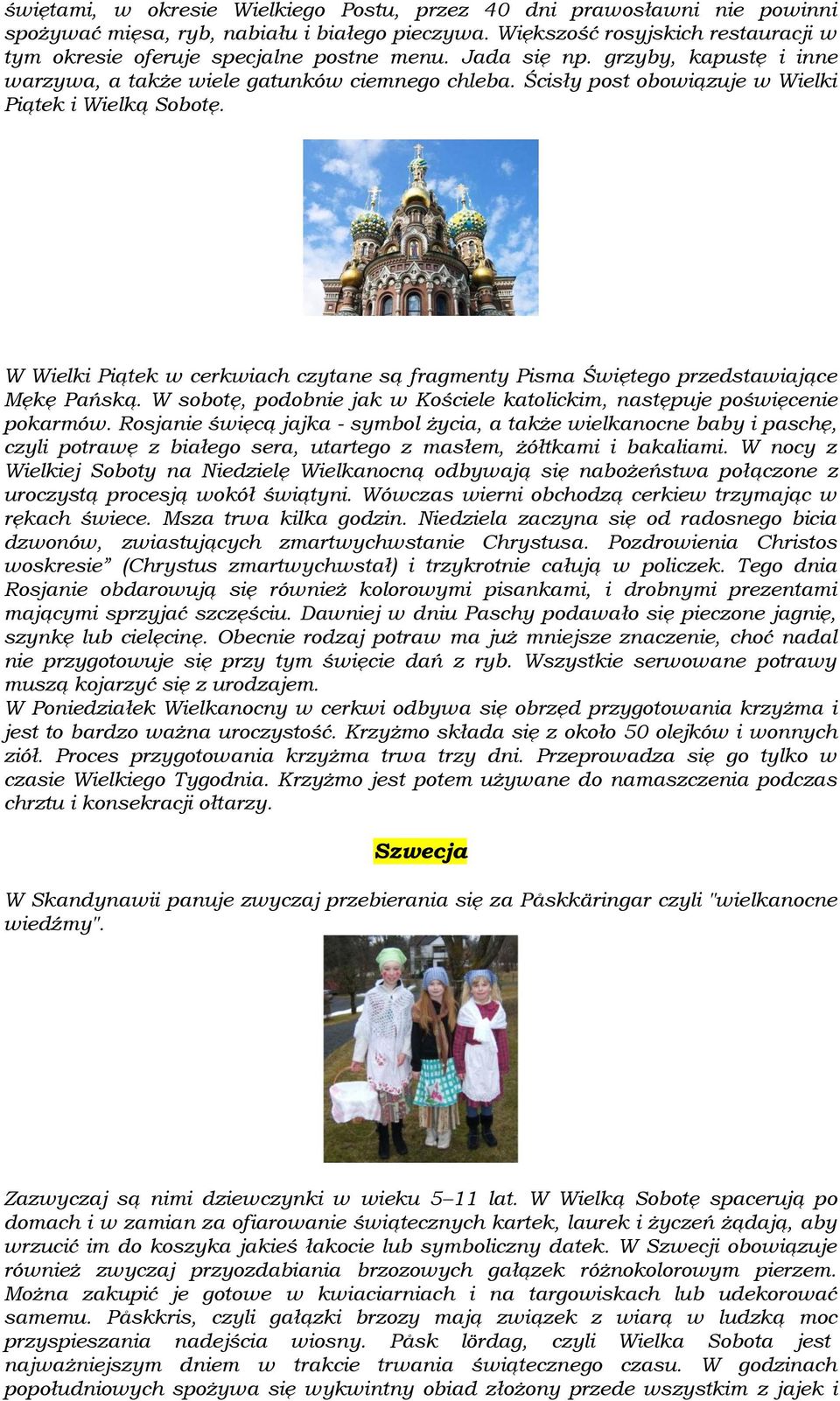 W Wielki Piątek w cerkwiach czytane są fragmenty Pisma Świętego przedstawiające Mękę Pańską. W sobotę, podobnie jak w Kościele katolickim, następuje poświęcenie pokarmów.