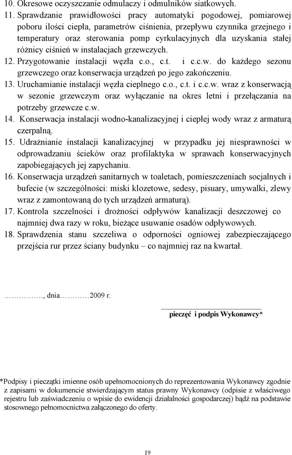 uzyskania stałej różnicy ciśnień w instalacjach grzewczych. 12. Przygotowanie instalacji węzła c.o., c.t. i c.c.w. do każdego sezonu grzewczego oraz konserwacja urządzeń po jego zakończeniu. 13.