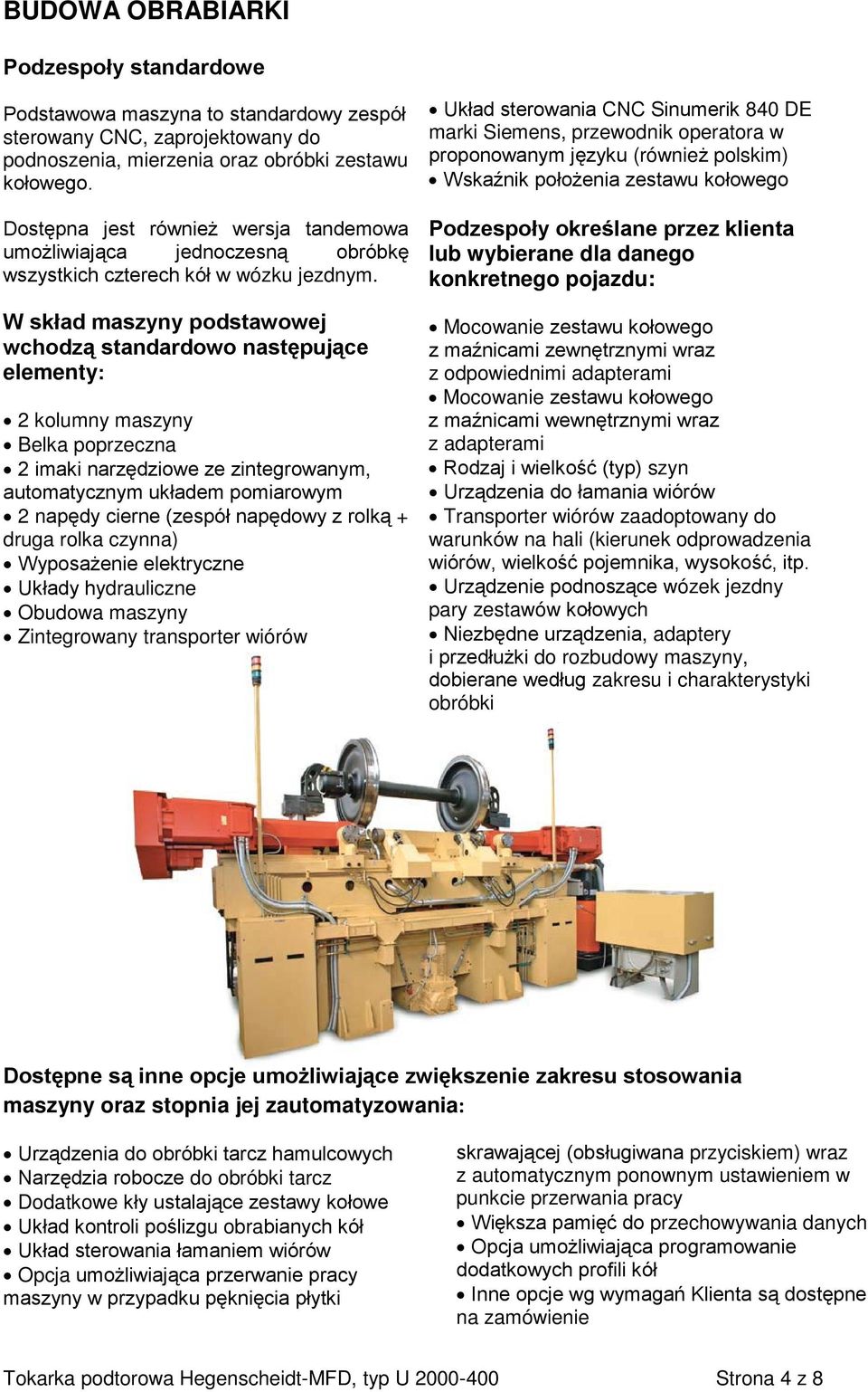 W skład maszyny podstawowej wchodzą standardowo następujące elementy: 2 kolumny maszyny Belka poprzeczna 2 imaki narzędziowe ze zintegrowanym, automatycznym układem pomiarowym 2 napędy cierne (zespół