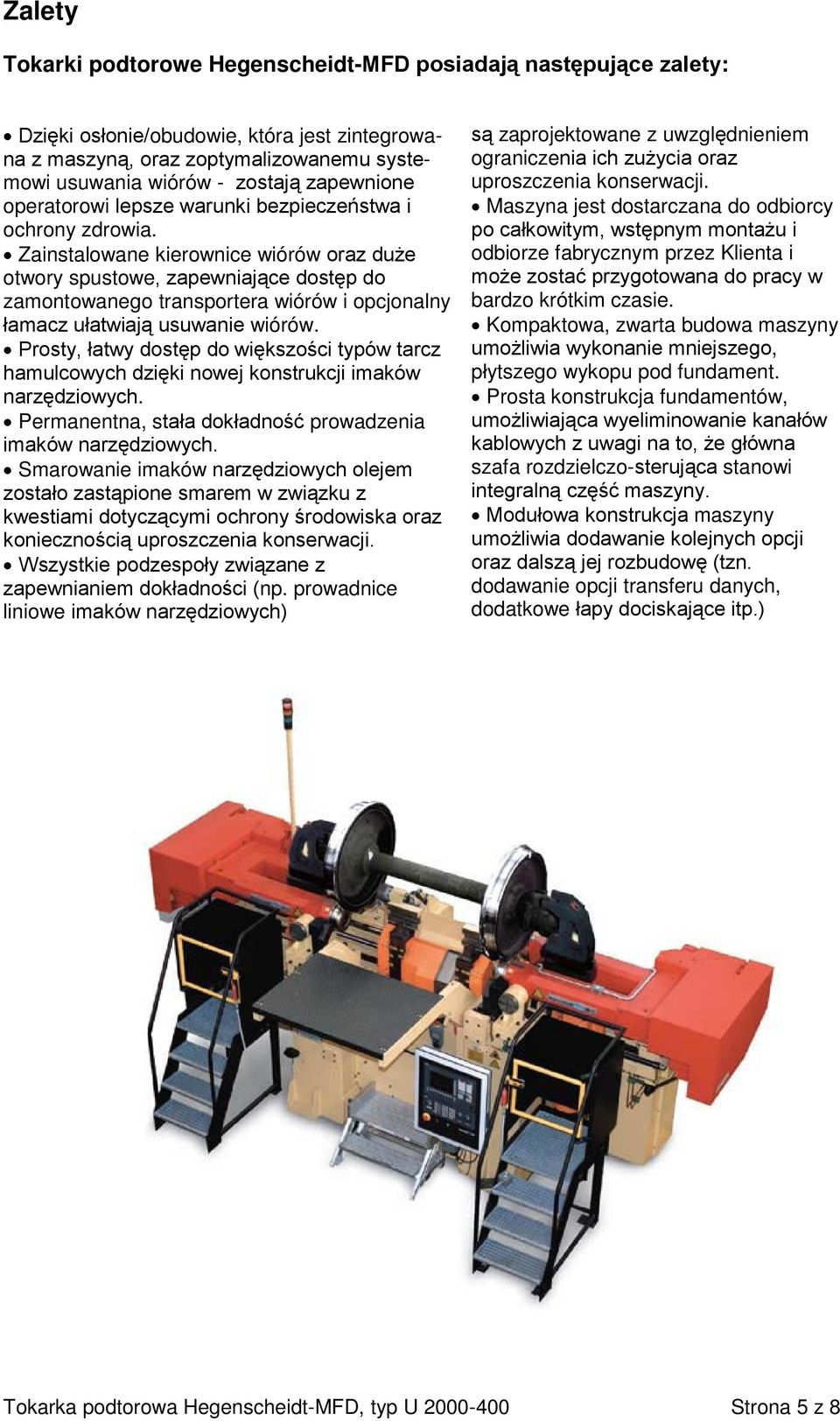 Zainstalowane kierownice wiórów oraz duże otwory spustowe, zapewniające dostęp do zamontowanego transportera wiórów i opcjonalny łamacz ułatwiają usuwanie wiórów.