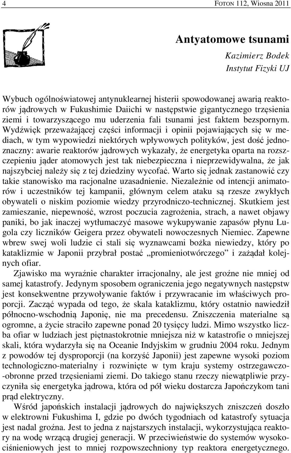 Wydźwięk przeważającej części informacji i opinii pojawiających się w mediach, w tym wypowiedzi niektórych wpływowych polityków, jest dość jednoznaczny: awarie reaktorów jądrowych wykazały, że