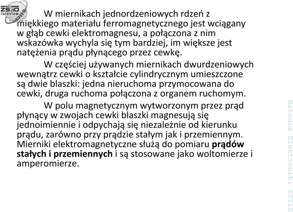 W częściej używanych miernikach dwurdzeniowych wewnątrz cewki o kształcie cylindrycznym umieszczone sądwie blaszki: jedna nieruchoma przymocowana do cewki, druga ruchoma połączona z organem