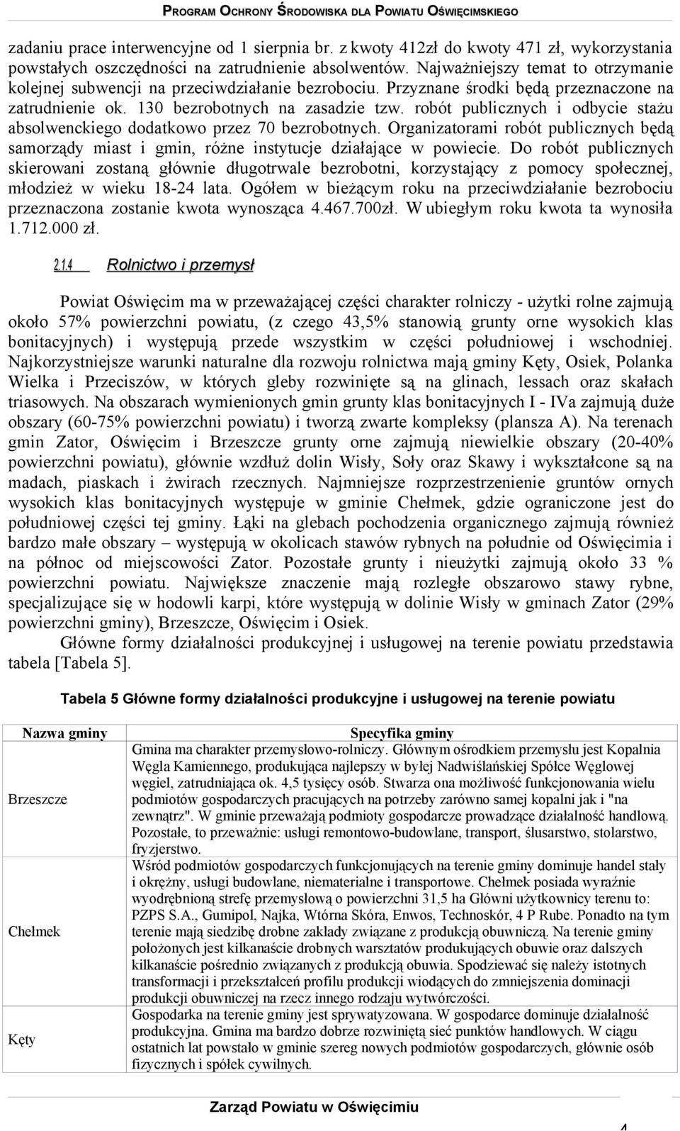 robót publicznych i odbycie stażu absolwenckiego dodatkowo przez 70 bezrobotnych. Organizatorami robót publicznych będą samorządy miast i gmin, różne instytucje działające w powiecie.