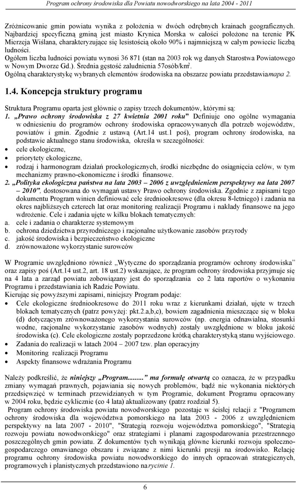 Ogółem liczba ludności powiatu wynosi 36 871 (stan na 2003 rok wg danych Starostwa Powiatowego w Nowym Dworze Gd.). Średnia gęstość zaludnienia 57osób/km 2.