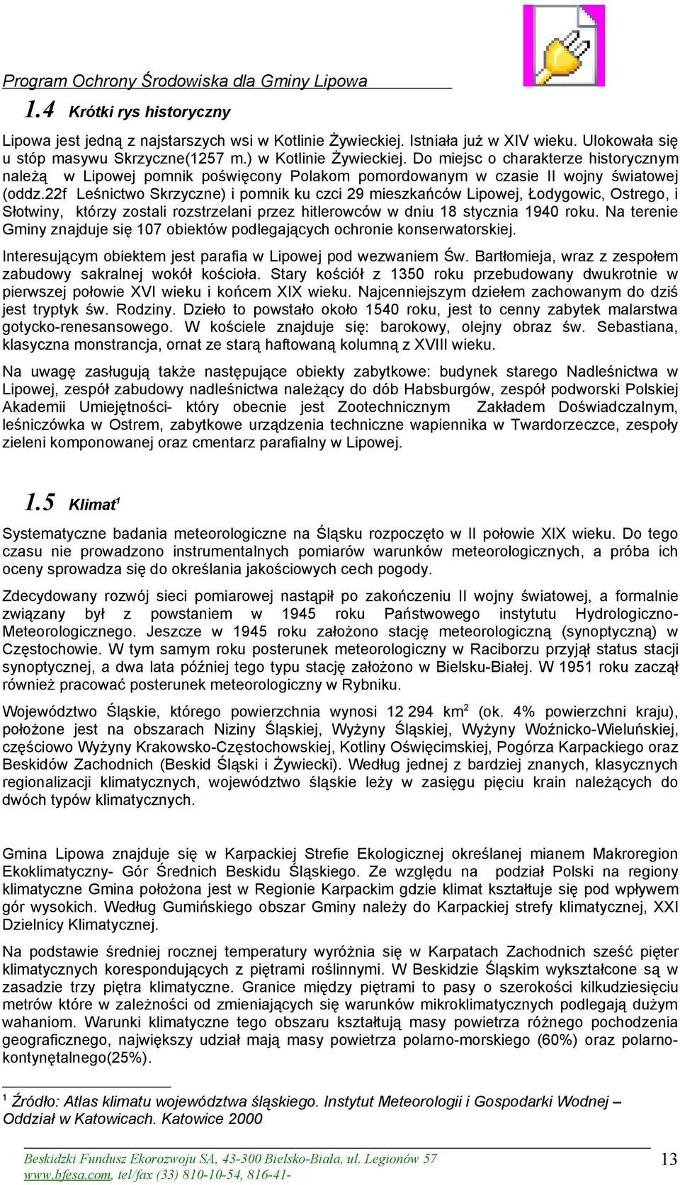 22f Leśnictwo Skrzyczne) i pomnik ku czci 29 mieszkańców Lipowej, Łodygowic, Ostrego, i Słotwiny, którzy zostali rozstrzelani przez hitlerowców w dniu 18 stycznia 1940 roku.