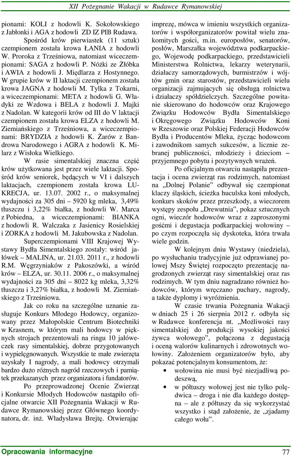 Tylka z Tokarni, a wiceczempionami: META z hodowli G. Władyki ze Wzdowa i BELA z hodowli J. Majki z Nadolan. W kategorii krów od III do V laktacji czempionem została krowa ELZA z hodowli M.