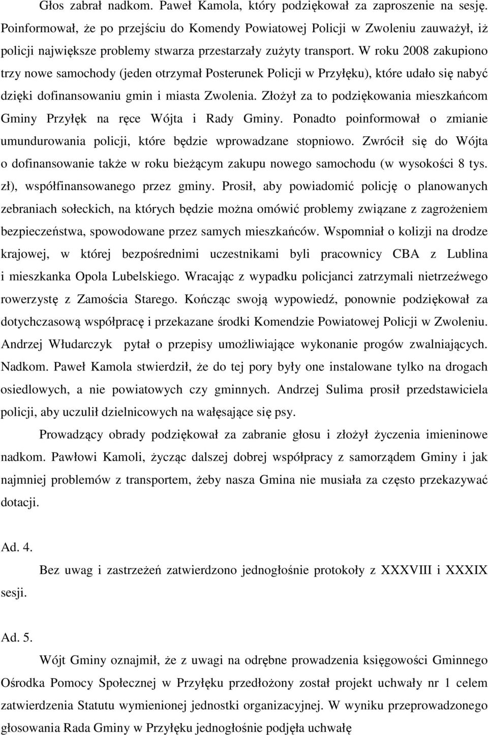 W roku 2008 zakupiono trzy nowe samochody (jeden otrzymał Posterunek Policji w Przyłęku), które udało się nabyć dzięki dofinansowaniu gmin i miasta Zwolenia.