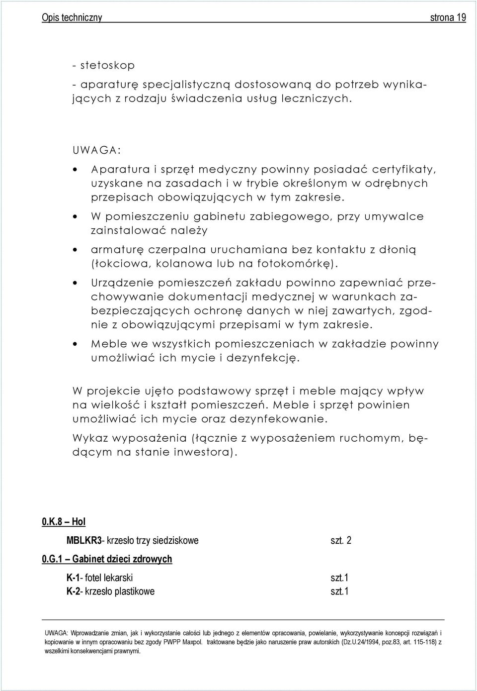 W pomieszczeniu gabinetu zabiegowego, przy umywalce zainstalować należy armaturę czerpalna uruchamiana bez kontaktu z dłonią (łokciowa, kolanowa lub na fotokomórkę).