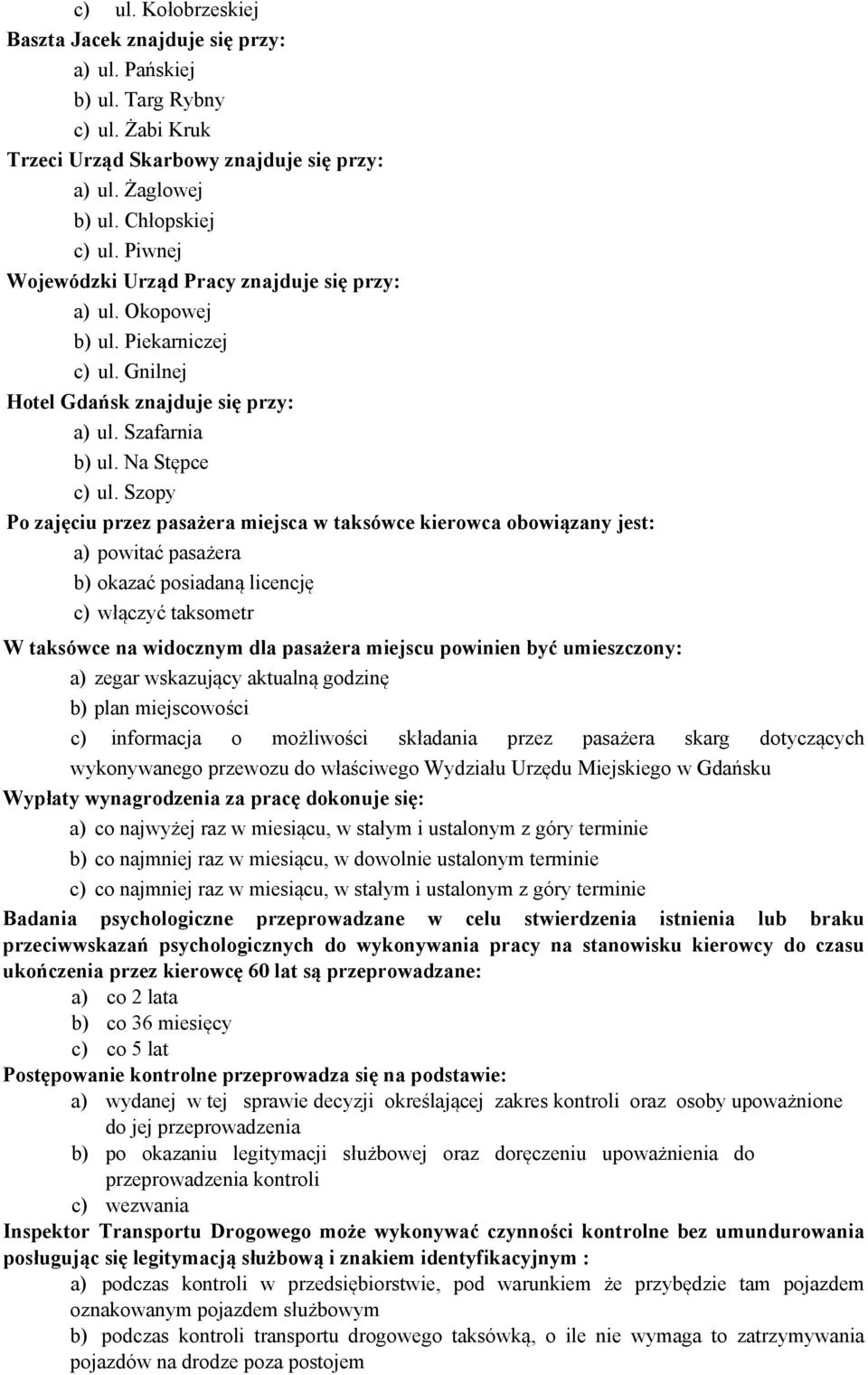 Szopy Po zajęciu przez pasażera miejsca w taksówce kierowca obowiązany jest: a) powitać pasażera b) okazać posiadaną licencję c) włączyć taksometr W taksówce na widocznym dla pasażera miejscu