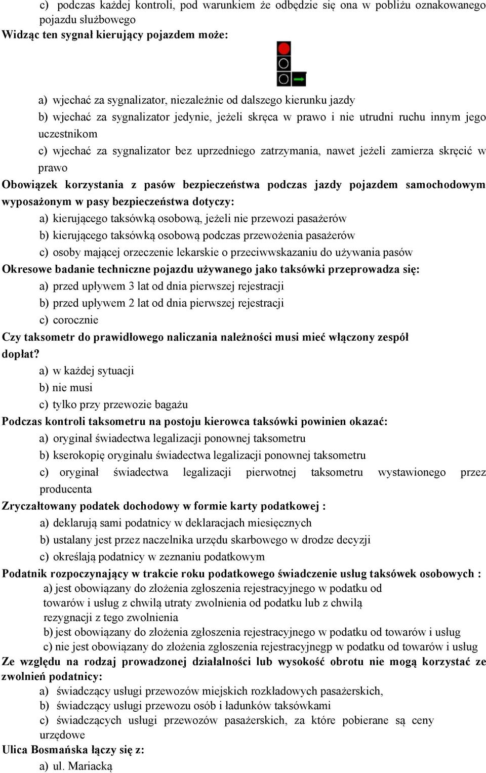 skręcić w prawo Obowiązek korzystania z pasów bezpieczeństwa podczas jazdy pojazdem samochodowym wyposażonym w pasy bezpieczeństwa dotyczy: a) kierującego taksówką osobową, jeżeli nie przewozi