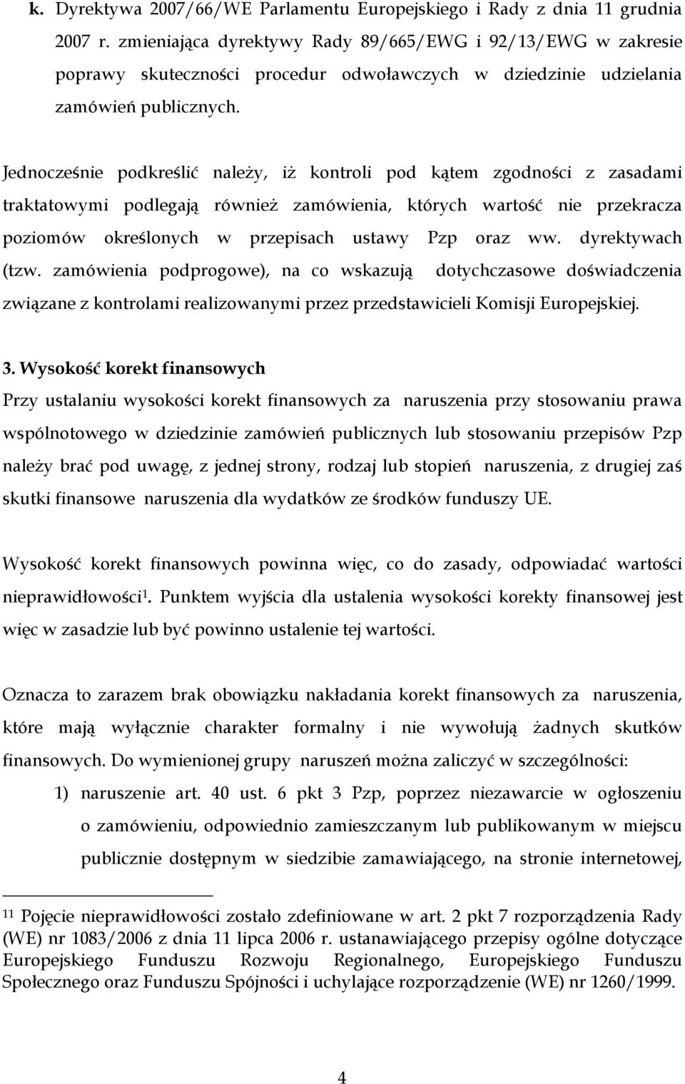 Jednocześnie podkreślić naleŝy, iŝ kontroli pod kątem zgodności z zasadami traktatowymi podlegają równieŝ zamówienia, których wartość nie przekracza poziomów określonych w przepisach ustawy Pzp oraz