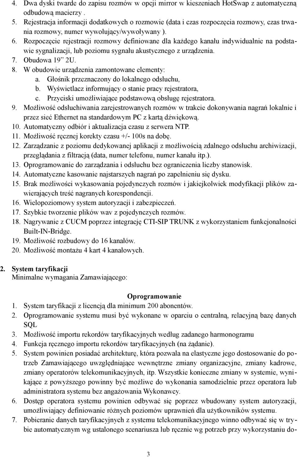 Rozpoczęcie rejestracji rozmowy definiowane dla każdego kanału indywidualnie na podstawie sygnalizacji, lub poziomu sygnału akustycznego z urządzenia. 7. Obudowa 19 2U. 8.