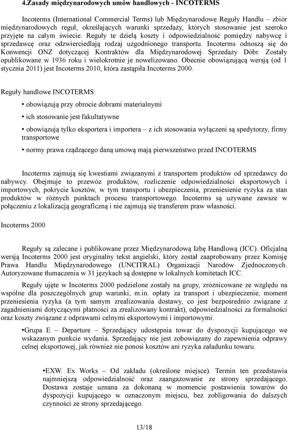 Incoterms odnoszą się do Konwencji ONZ dotyczącej Kontraktów dla Międzynarodowej Sprzedaży Dóbr. Zostały opublikowane w 1936 roku i wielokrotnie je nowelizowano.