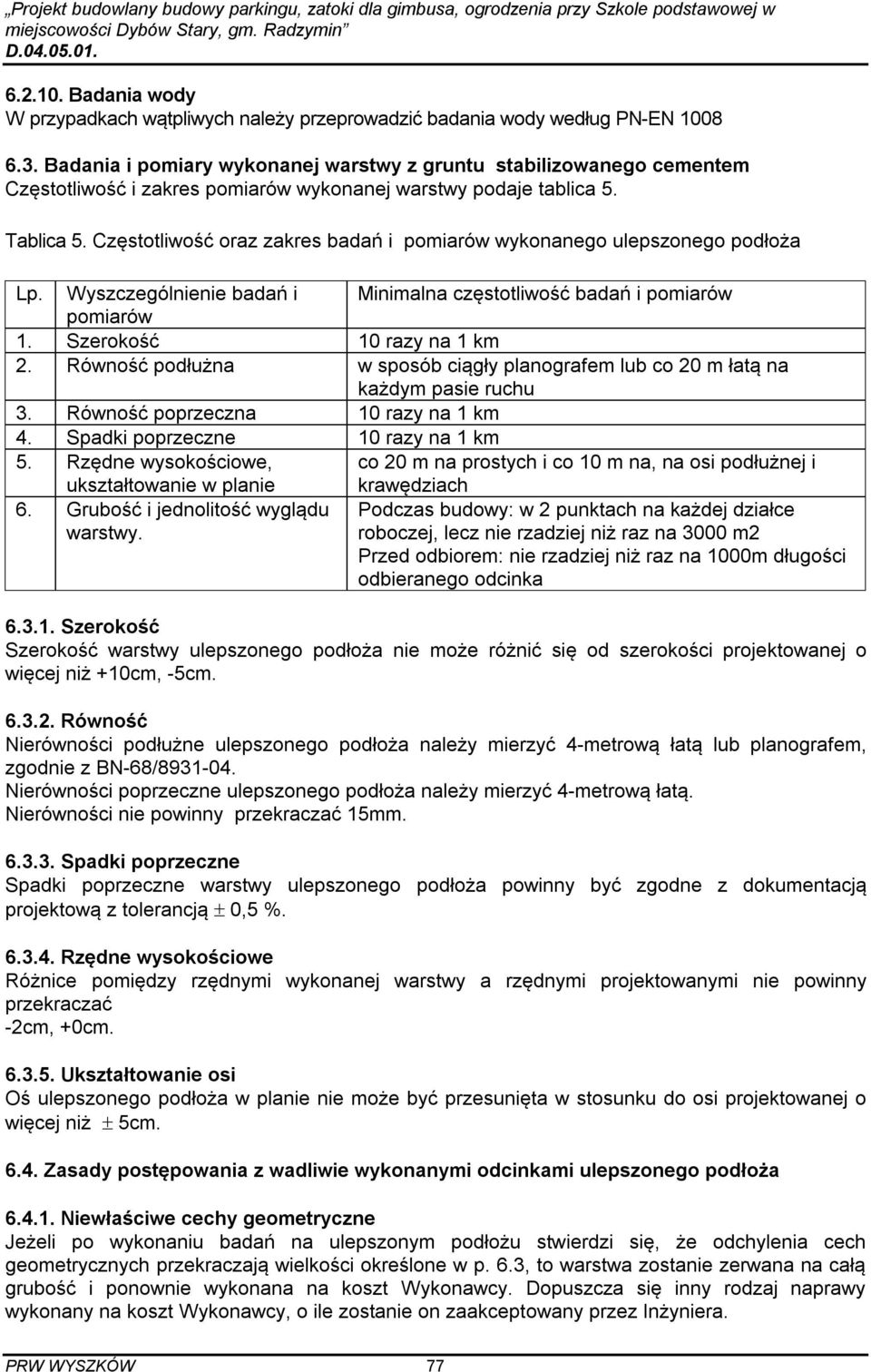 Częstotliwość oraz zakres badań i pomiarów wykonanego ulepszonego podłoża Lp. Wyszczególnienie badań i Minimalna częstotliwość badań i pomiarów pomiarów 1. Szerokość 10 razy na 1 km 2.