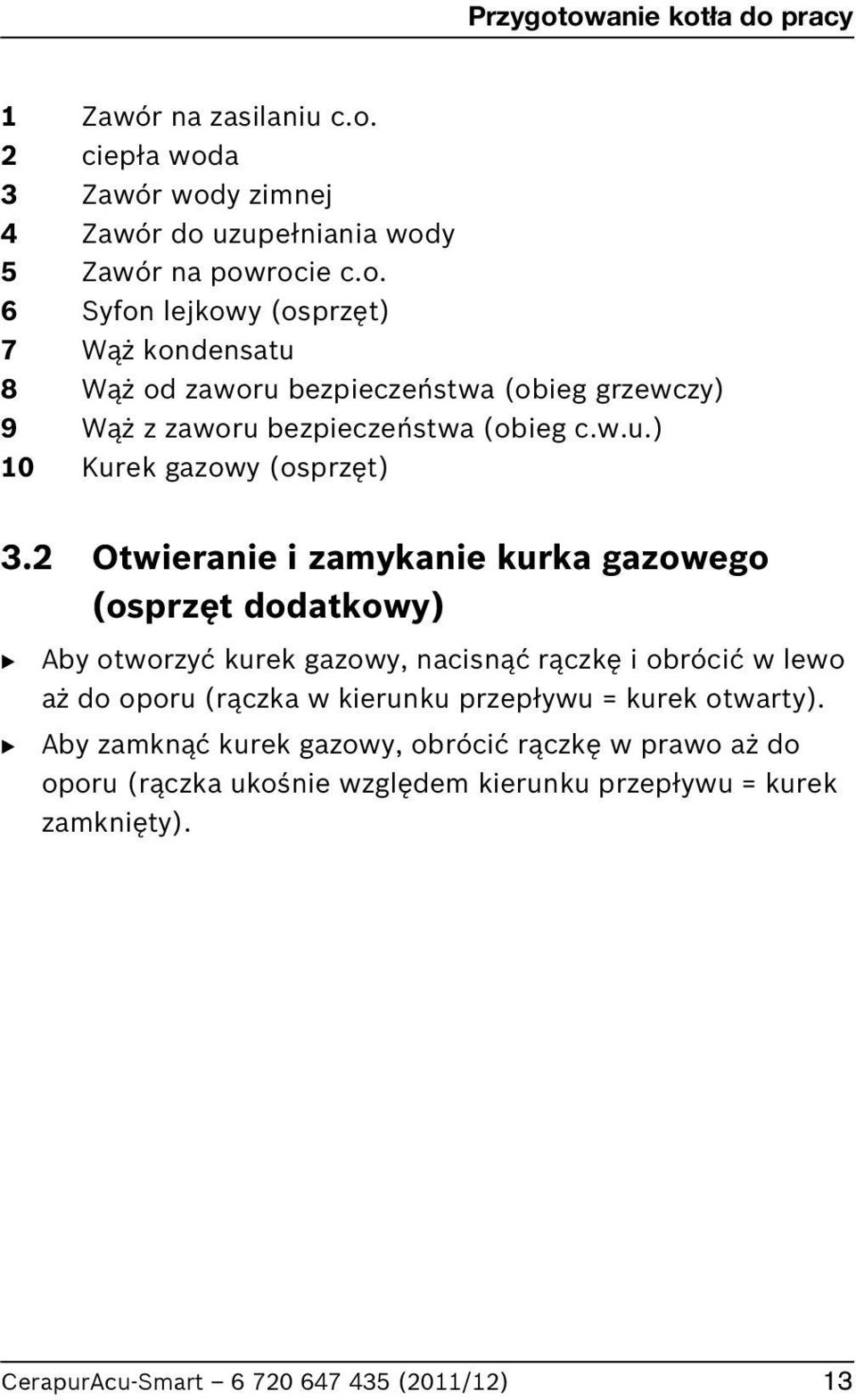 2 Otwieranie i zamykanie kurka gazowego (osprzęt dodatkowy) B B Aby otworzyć kurek gazowy, nacisnąć rączkę i obrócić w lewo aż do oporu (rączka w kierunku