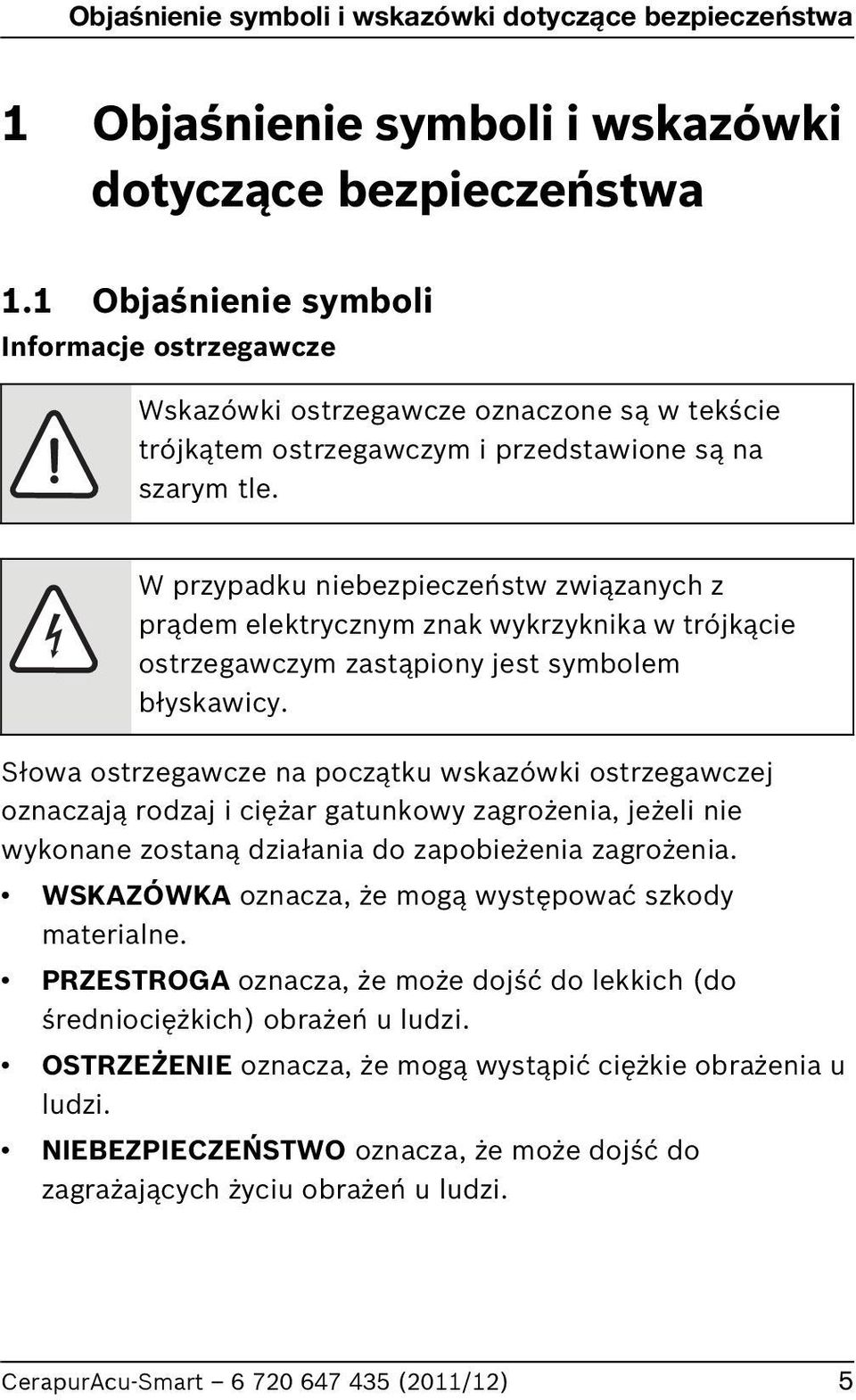 W przypadku niebezpieczeństw związanych z prądem elektrycznym znak wykrzyknika w trójkącie ostrzegawczym zastąpiony jest symbolem błyskawicy.