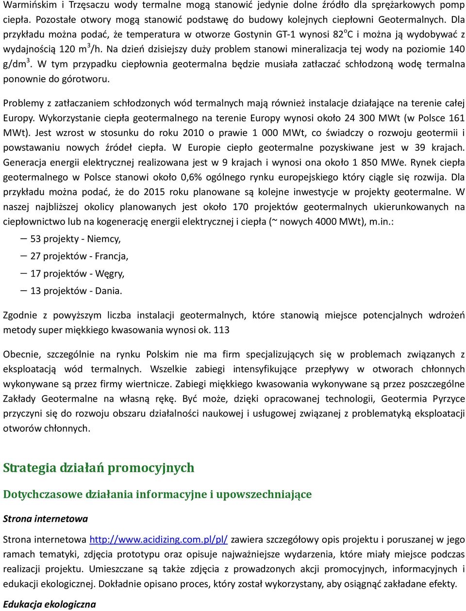 Na dzień dzisiejszy duży problem stanowi mineralizacja tej wody na poziomie 140 g/dm 3. W tym przypadku ciepłownia geotermalna będzie musiała zatłaczać schłodzoną wodę termalna ponownie do górotworu.