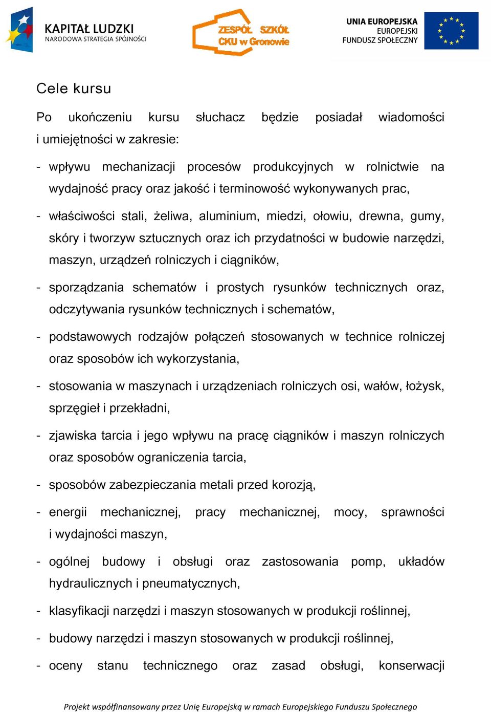 - sporządzania schematów i prostych rysunków technicznych oraz, odczytywania rysunków technicznych i schematów, - podstawowych rodzajów połączeń stosowanych w technice rolniczej oraz sposobów ich