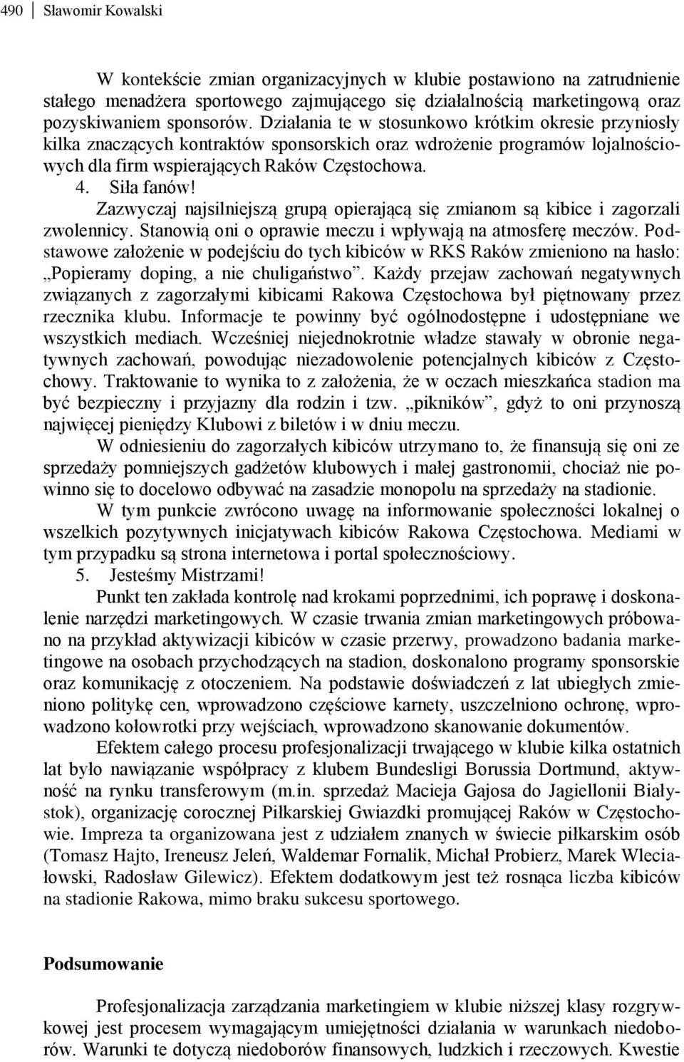 Zazwyczaj najsilniejszą grupą opierającą się zmianom są kibice i zagorzali zwolennicy. Stanowią oni o oprawie meczu i wpływają na atmosferę meczów.