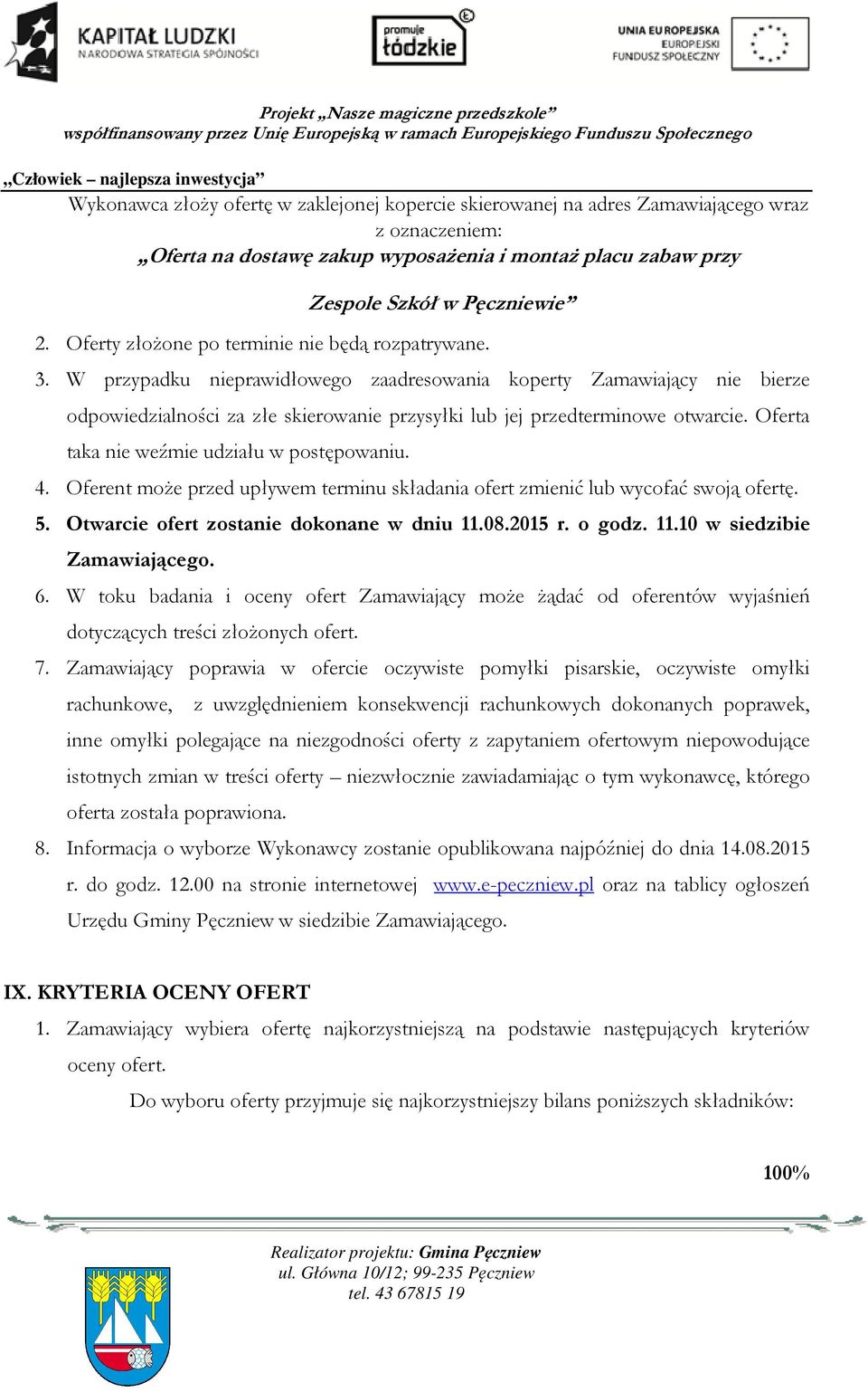 W przypadku nieprawidłowego zaadresowania koperty Zamawiający nie bierze odpowiedzialności za złe skierowanie przysyłki lub jej przedterminowe otwarcie. Oferta taka nie weźmie udziału w postępowaniu.