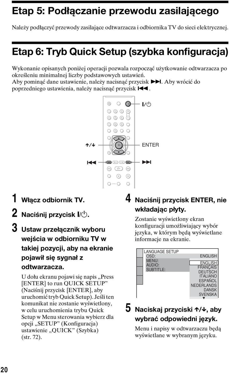 Aby pominąć dane ustawienie, należy nacisnąć przycisk >. Aby wrócić do poprzedniego ustawienia, należy nacisnąć przycisk.. ENTER 1 Włącz odbiornik TV. 2 Naciśnij przycisk [/1.