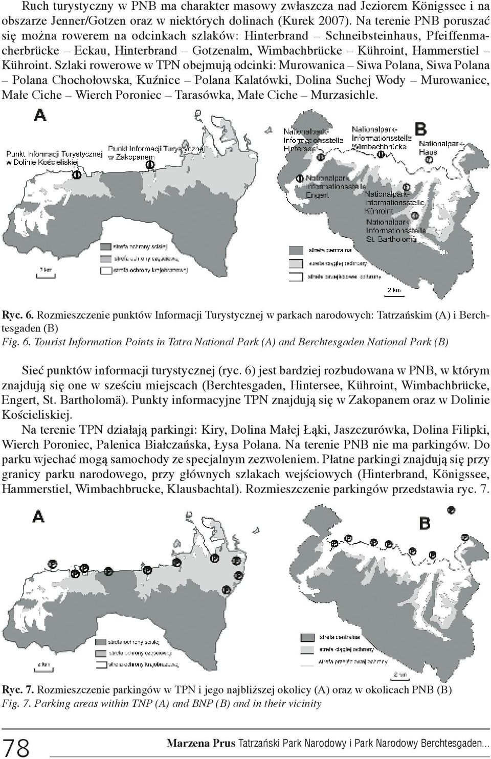 Szlaki rowerowe w TPN obejmuj¹ odcinki: Murowanica Siwa Polana, Siwa Polana Polana Chocho³owska, KuŸnice Polana Kalatówki, Dolina Suchej Wody Murowaniec, Ma³e Ciche Wierch Poroniec Tarasówka, Ma³e