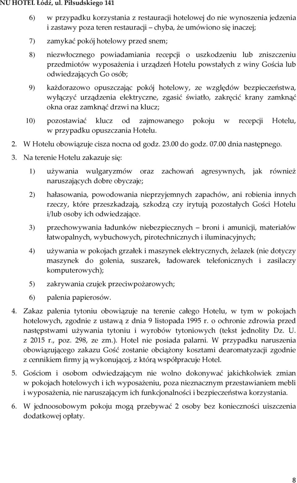 względów bezpieczeństwa, wyłączyć urządzenia elektryczne, zgasić światło, zakręcić krany zamknąć okna oraz zamknąć drzwi na klucz; 10) pozostawiać klucz od zajmowanego pokoju w recepcji Hotelu, w