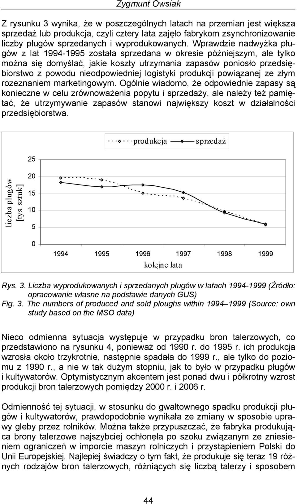 Wprawdzie nadwyżka pługów z lat 1994-1995 została sprzedana w okresie późniejszym, ale tylko można się domyślać, jakie koszty utrzymania zapasów poniosło przedsiębiorstwo z powodu nieodpowiedniej