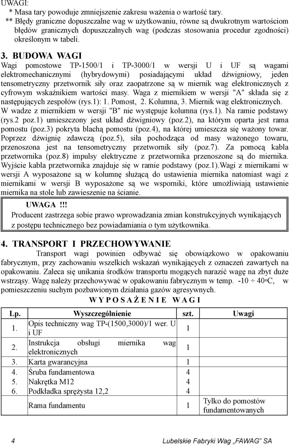 BUDOWA WAGI Wagi pomostowe TP-1500/1 i TP-3000/1 w wersji U i UF są wagami elektromechanicznymi (hybrydowymi) posiadającymi układ dźwigniowy, jeden tensometryczny przetwornik siły oraz zaopatrzone są