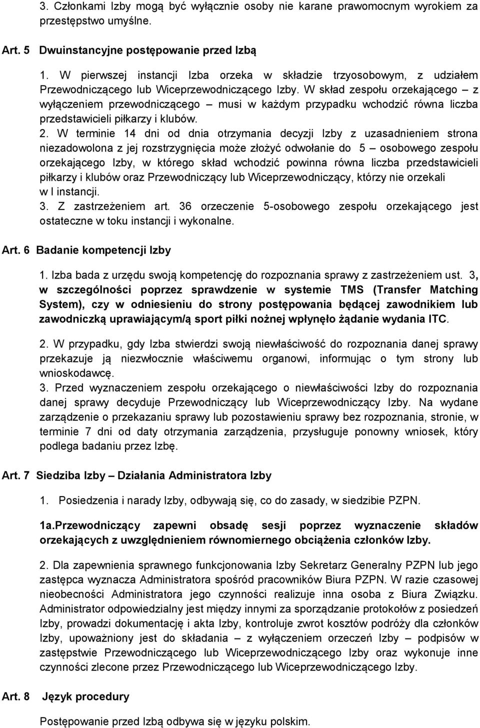 W skład zespołu orzekającego z wyłączeniem przewodniczącego musi w każdym przypadku wchodzić równa liczba przedstawicieli piłkarzy i klubów. 2.