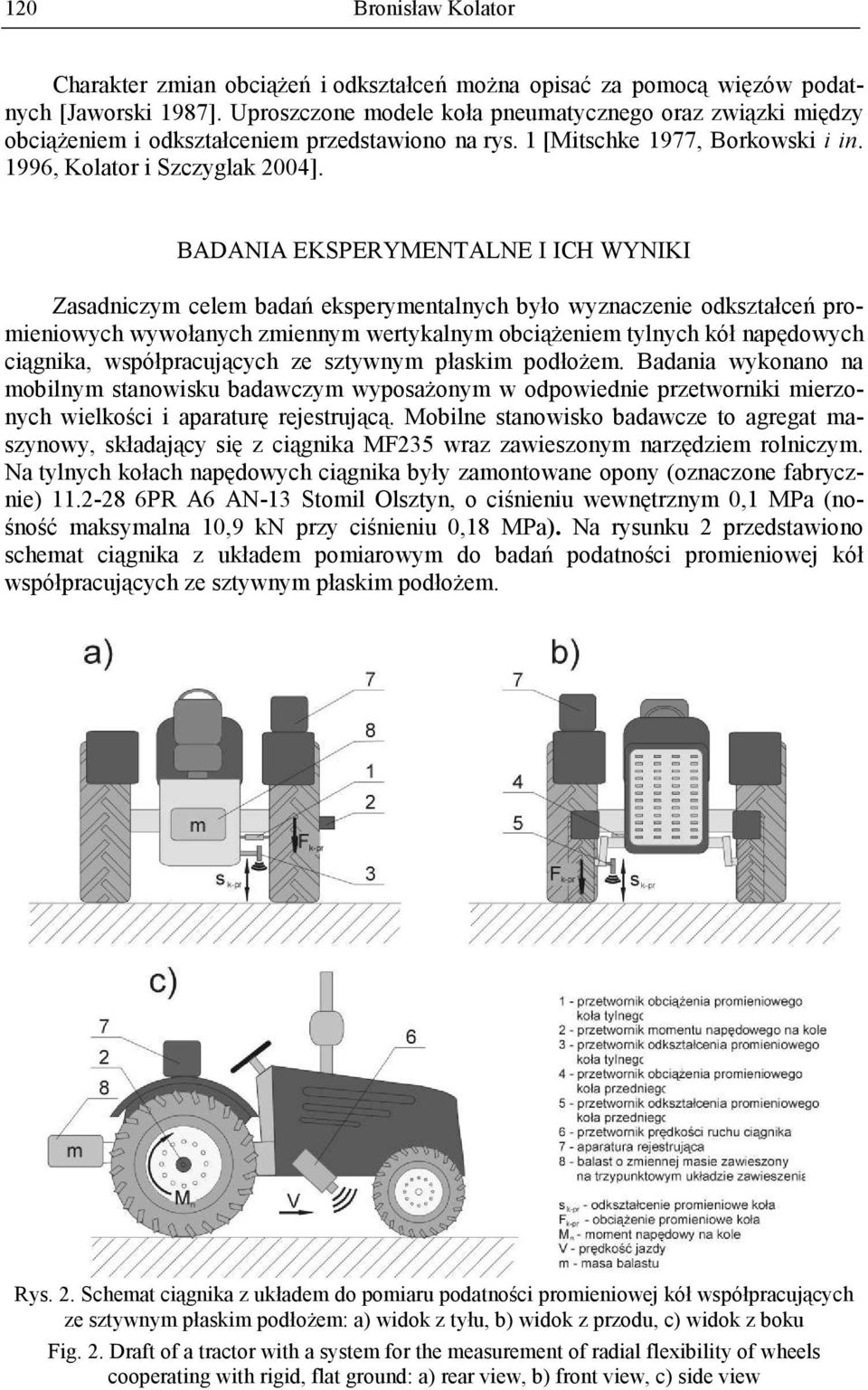 BADANIA EKSPERMENTALNE I ICH WNIKI Zasadnicym celem badań ekspeymentalnych było wynacenie odkstałceń pomieniowych wywołanych miennym wetykalnym obciąŝeniem tylnych kół napędowych ciągnika,