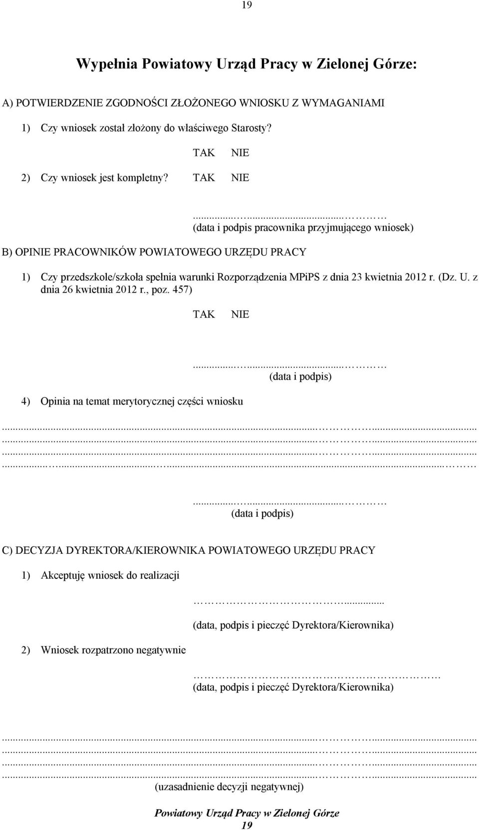 ..... (data i podpis pracownika przyjmującego wniosek) B) OPINIE PRACOWNIKÓW POWIATOWEGO URZĘDU PRACY 1) Czy przedszkole/szkoła spełnia warunki Rozporządzenia MPiPS z dnia 23 kwietnia 2012 r. (Dz. U. z dnia 26 kwietnia 2012 r.