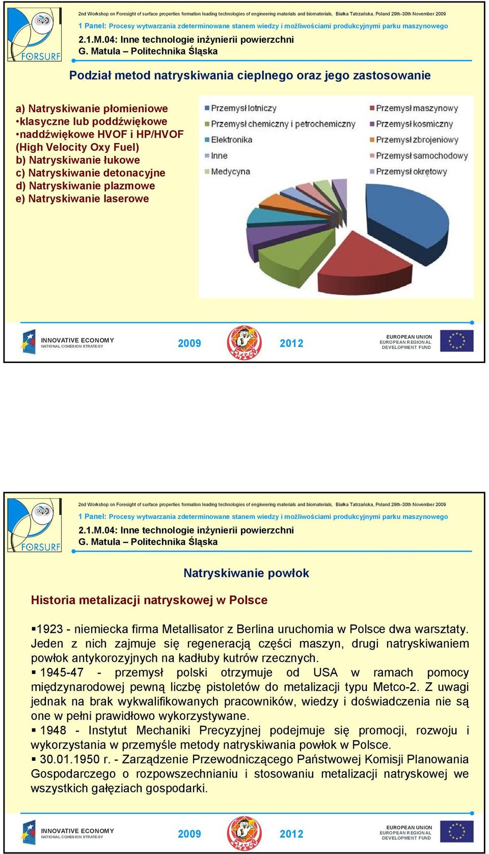 Polsce dwa warsztaty. Jeden z nich zajmuje się regeneracją części maszyn, drugi natryskiwaniem powłok antykorozyjnych na kadłuby kutrów rzecznych.