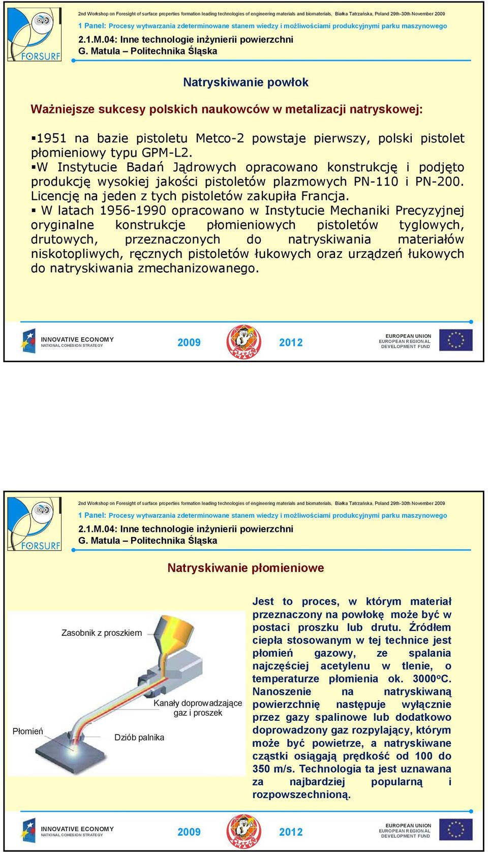 W latach 1956-1990 opracowano w Instytucie Mechaniki Precyzyjnej oryginalne konstrukcje płomieniowych pistoletów tyglowych, drutowych, przeznaczonych do natryskiwania materiałów niskotopliwych,