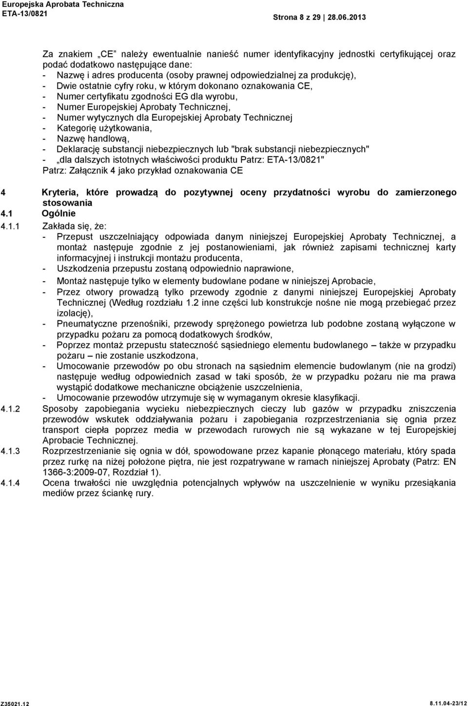 produkcję), - Dwie ostatnie cyfry roku, w którym dokonano oznakowania CE, - Numer certyfikatu zgodności EG dla wyrobu, - Numer Europejskiej Aprobaty Technicznej, - Numer wytycznych dla Europejskiej