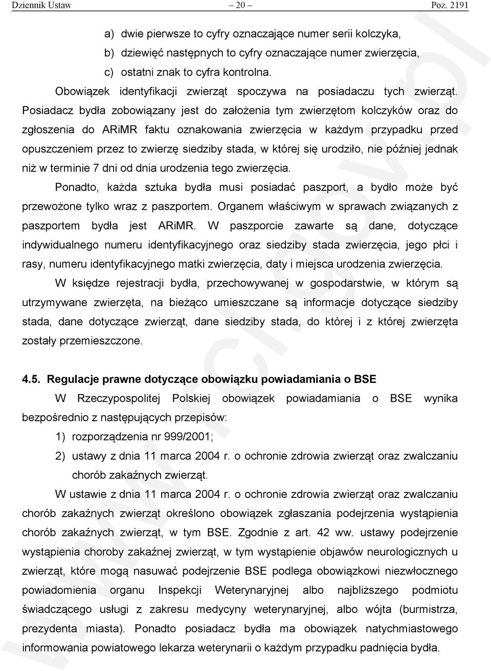 Posiadacz bydła zobowiązany jest do założenia tym zwierzętom kolczyków oraz do zgłoszenia do ARiMR faktu oznakowania zwierzęcia w każdym przypadku przed opuszczeniem przez to zwierzę siedziby stada,