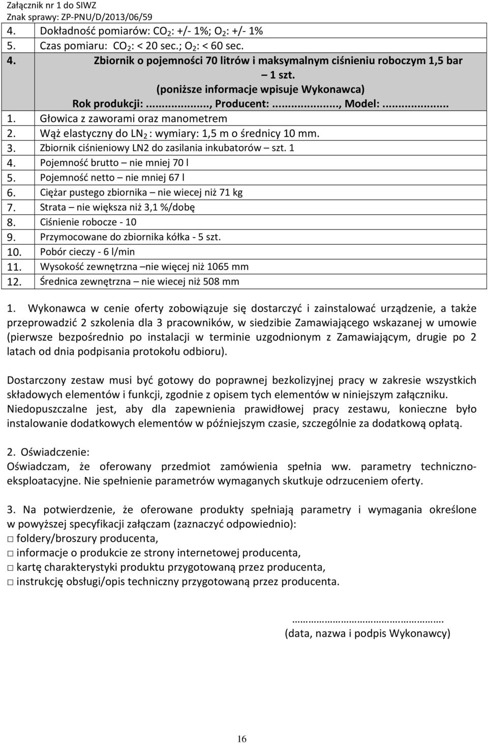 Ciężar pustego zbiornika nie wiecej niż 71 kg 7. Strata nie większa niż 3,1 %/dobę 8. Ciśnienie robocze - 10 9. Przymocowane do zbiornika kółka - 5 szt. 10. Pobór cieczy - 6 l/min 11.