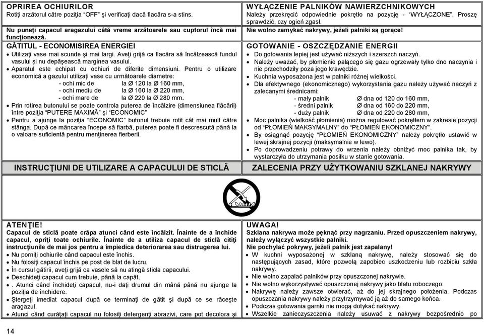 Aparatul este echipat cu ochiuri de diferite dimensiuni.