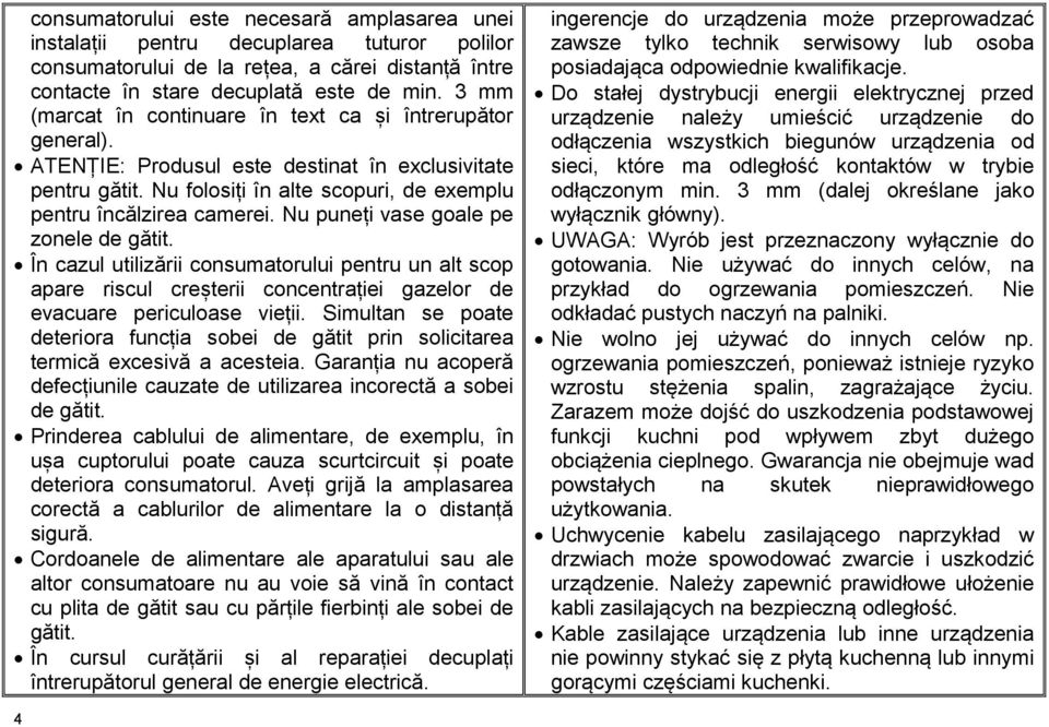 Nu puneți vase goale pe zonele de gătit. În cazul utilizării consumatorului pentru un alt scop apare riscul creșterii concentrației gazelor de evacuare periculoase vieții.