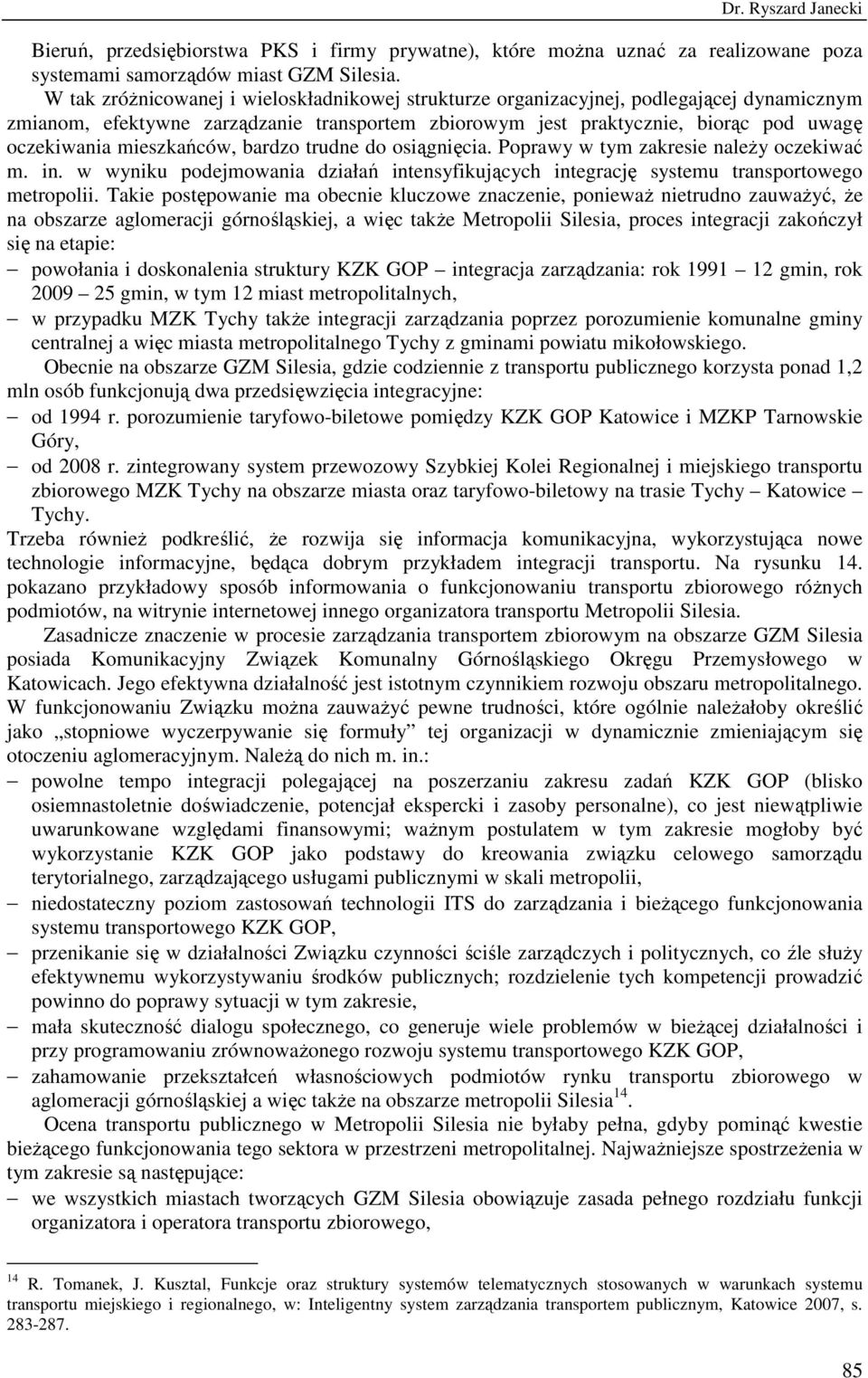 mieszkańców, bardzo trudne do osiągnięcia. Poprawy w tym zakresie naleŝy oczekiwać m. in. w wyniku podejmowania działań intensyfikujących integrację systemu transportowego metropolii.