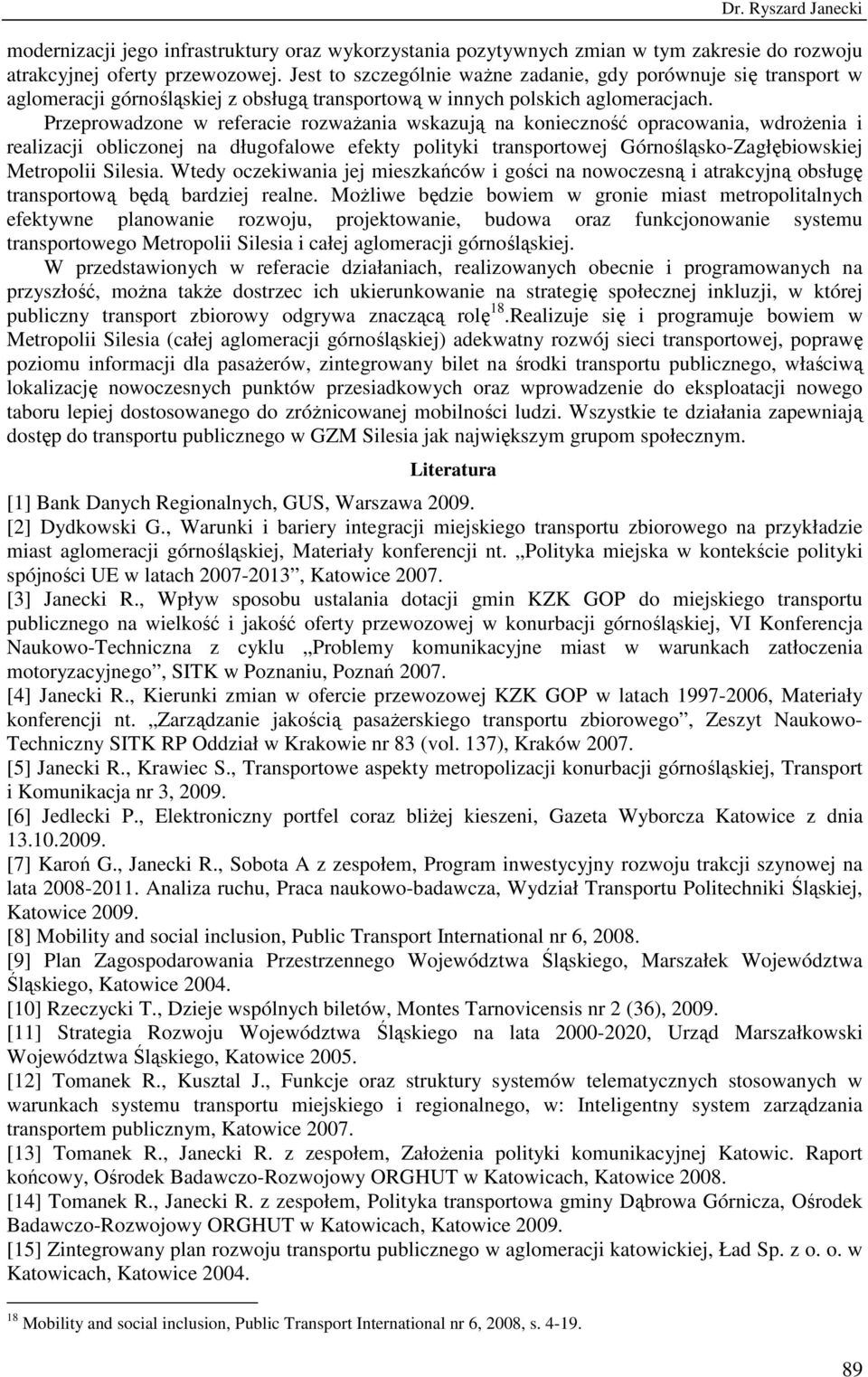 Przeprowadzone w referacie rozwaŝania wskazują na konieczność opracowania, wdroŝenia i realizacji obliczonej na długofalowe efekty polityki transportowej Górnośląsko-Zagłębiowskiej Metropolii Silesia.