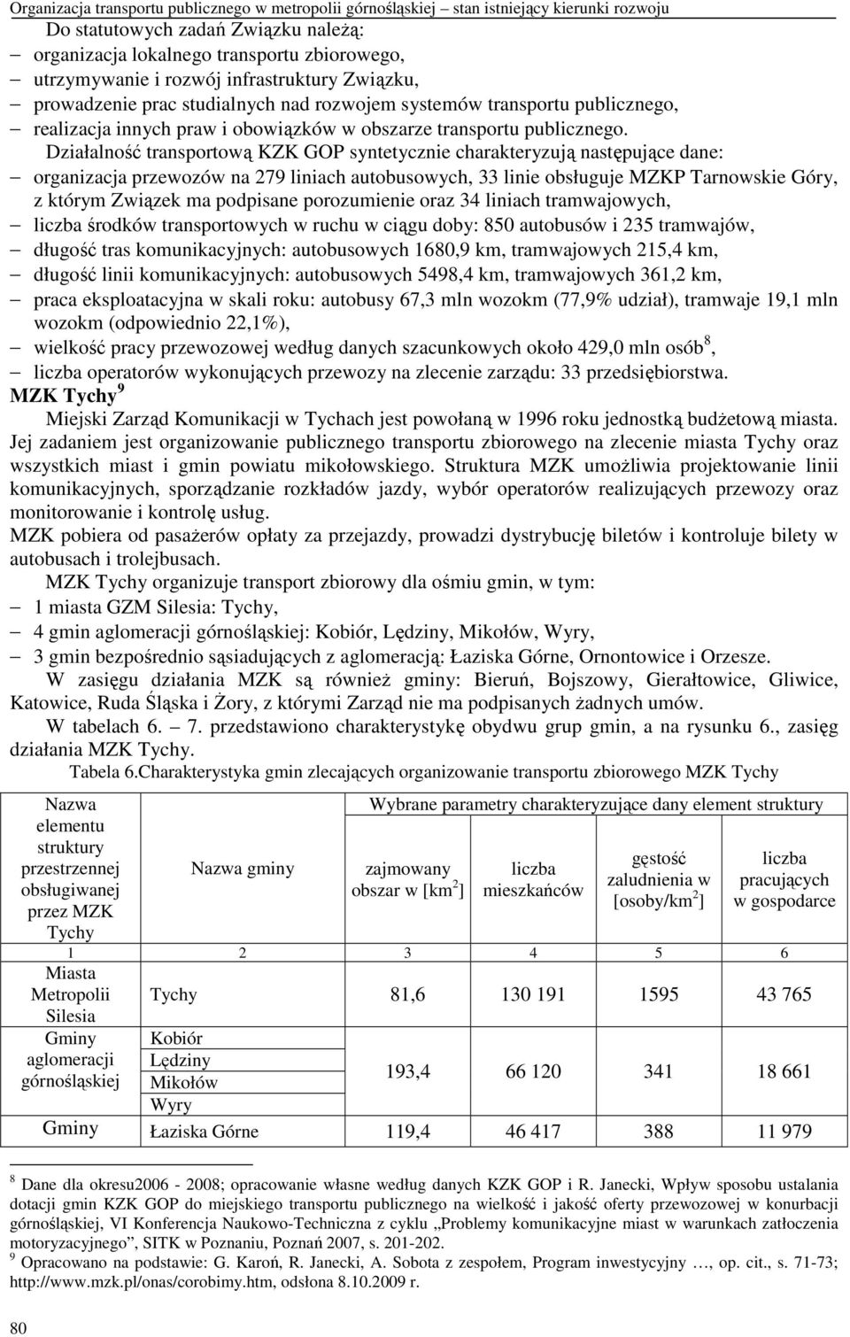 Działalność transportową KZK GOP syntetycznie charakteryzują następujące dane: organizacja przewozów na 279 liniach autobusowych, 33 linie obsługuje MZKP Tarnowskie Góry, z którym Związek ma