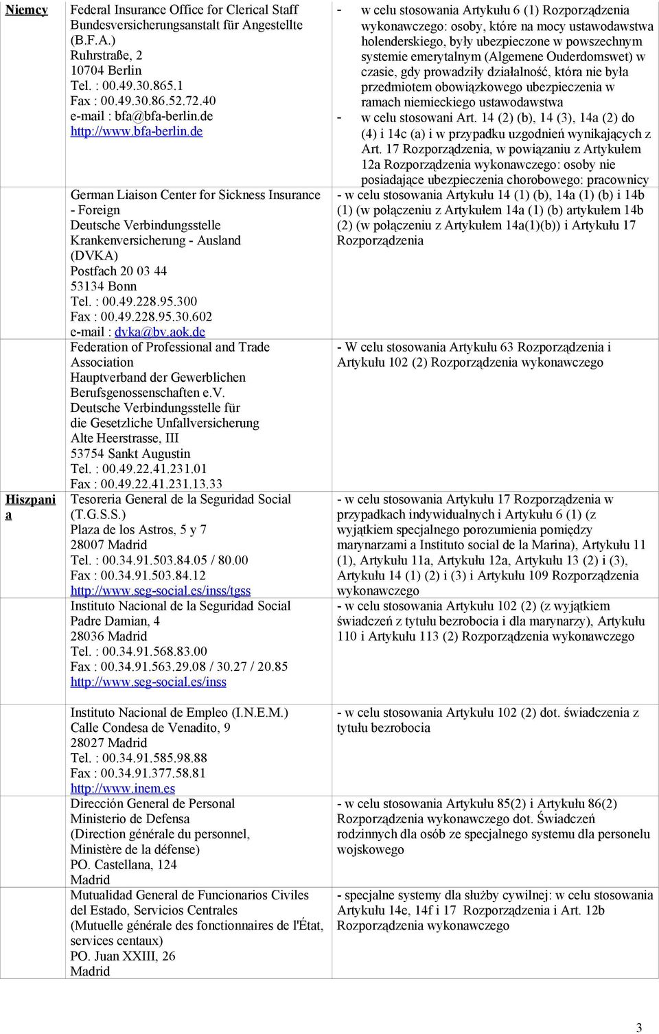 : 00.49.228.95.300 Fax : 00.49.228.95.30.602 e-mail : dvka@bv.aok.de Federation of Professional and Trade Association Hauptverband der Gewerblichen Berufsgenossenschaften e.v. Deutsche Verbindungsstelle für die Gesetzliche Unfallversicherung Alte Heerstrasse, III 53754 Sankt Augustin Tel.