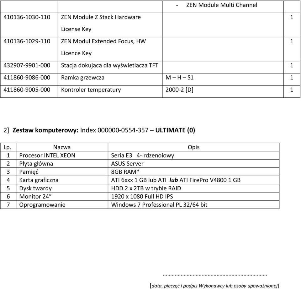 Nazwa Opis Procesor INTEL XEON Seria E3 4- rdzenoiowy 2 Płyta główna ASUS Server 3 Pamięć 8GB RAM* 4 Karta graficzna ATI 6xxx GB lub ATI lub ATI FirePro V4800 GB 5 Dysk