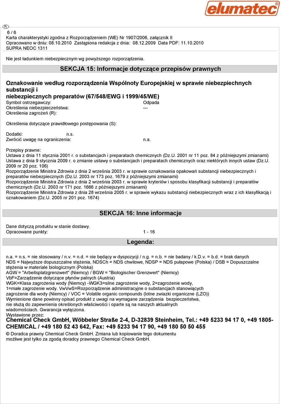 Symbol ostrzegawczy: Określenia niebezpieczeństwa: --- Określenia zagrożeń (R): Określenia dotyczące prawidłowego postępowania (S): Odpada Dodatki: Zwrócić uwagę na ograniczenia: n.a. Przepisy prawne: Ustawa z dnia 11 stycznia 2001 r.